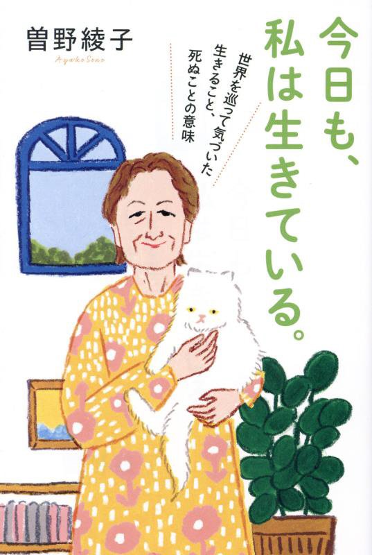 今日も、私は生きている。　世界を巡って気づいた生きること、死ぬことの意味　
