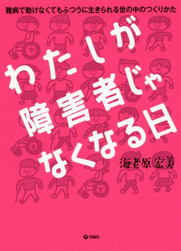 わたしが障害者じゃなくなる日　難病で動けなくてもふつうに生きられる世の中のつくりかた　