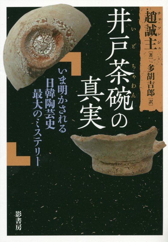 井戸茶碗の真実　いま明かされる日韓陶芸史最大のミステリー　