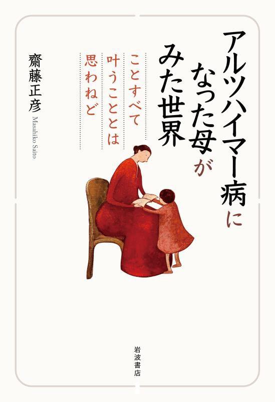 アルツハイマー病になった母がみた世界　ことすべて叶うこととは思わねど　