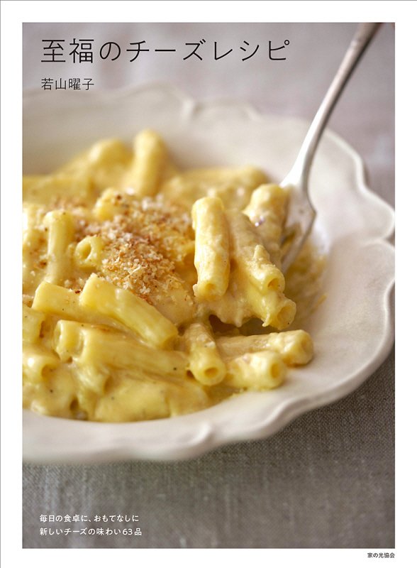 至福のチーズレシピ　毎日の食卓に、おもてなしに新しいチーズの味わい６３品　