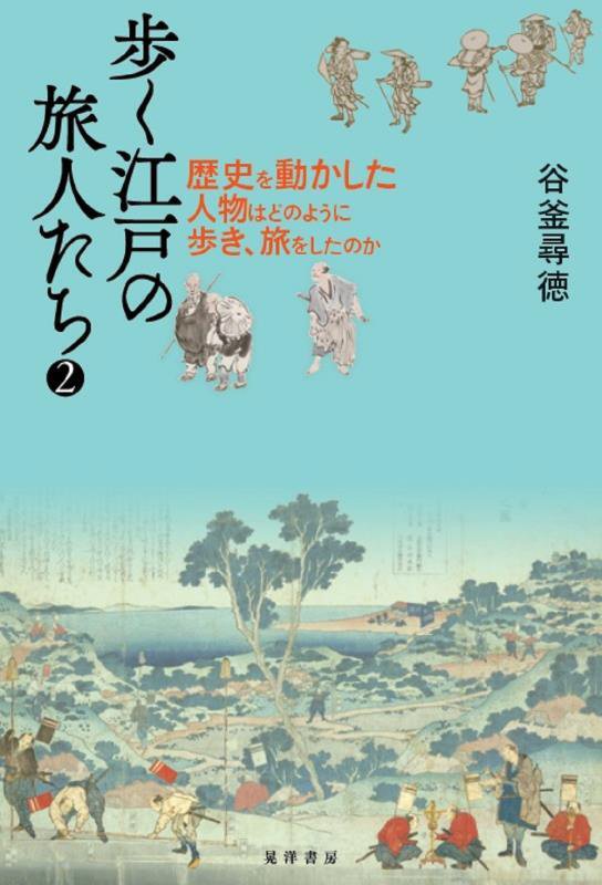 歩く江戸の旅人たち　２　歴史を動かした人物はどのように歩き、旅をしたのか