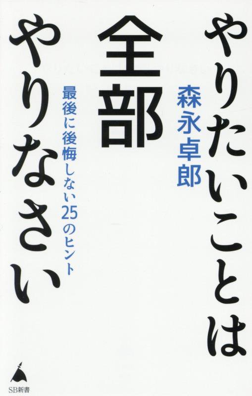 やりたいことは全部やりなさい　最後に後悔しない２５のヒント　　（ＳＢ新書）